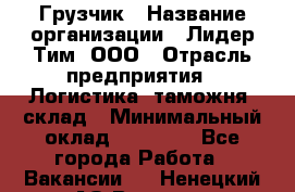 Грузчик › Название организации ­ Лидер Тим, ООО › Отрасль предприятия ­ Логистика, таможня, склад › Минимальный оклад ­ 14 000 - Все города Работа » Вакансии   . Ненецкий АО,Вижас д.